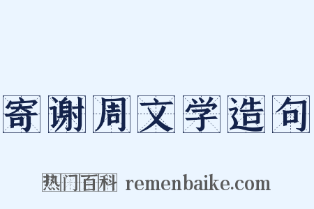 寄谢周文学造句是什么意思的图片